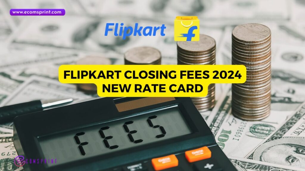 Flipkart Closing Fees 2024 New Rate Card