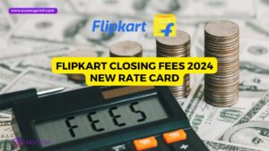 Read more about the article Flipkart Closing Fees 2024 : New Rate Card